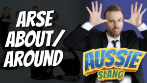 pete smissen, aussie english podcast, aussie slang, australian slang, arse about, arse around meaning, use arse about in a sentence