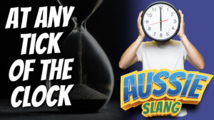 pete smissen, host of aussie english, aussie slang, australian slang, english slang, at any tick of the clock, what is tick of the clock, tick of the clock idiom